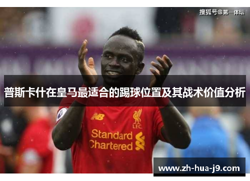 普斯卡什在皇马最适合的踢球位置及其战术价值分析