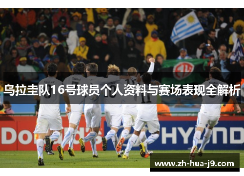 乌拉圭队16号球员个人资料与赛场表现全解析