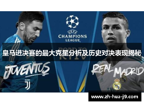 皇马进决赛的最大克星分析及历史对决表现揭秘