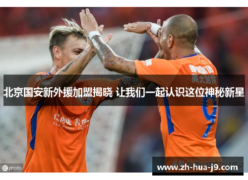 北京国安新外援加盟揭晓 让我们一起认识这位神秘新星