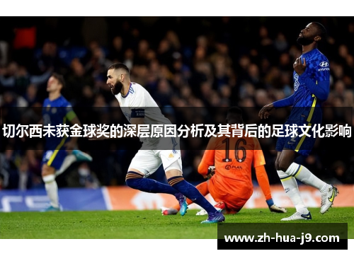 切尔西未获金球奖的深层原因分析及其背后的足球文化影响