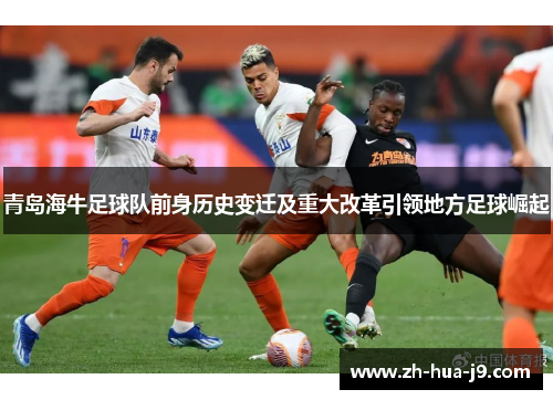 青岛海牛足球队前身历史变迁及重大改革引领地方足球崛起