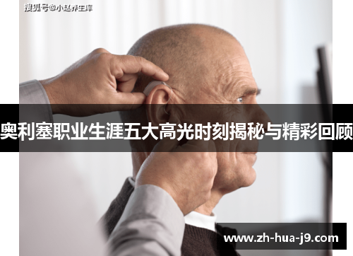 奥利塞职业生涯五大高光时刻揭秘与精彩回顾