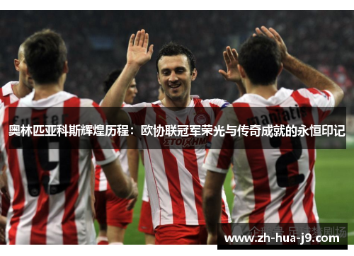 奥林匹亚科斯辉煌历程：欧协联冠军荣光与传奇成就的永恒印记