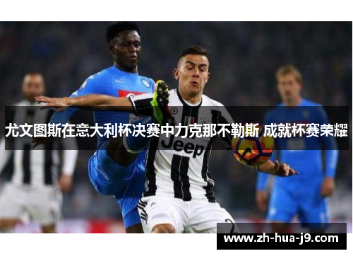 尤文图斯在意大利杯决赛中力克那不勒斯 成就杯赛荣耀