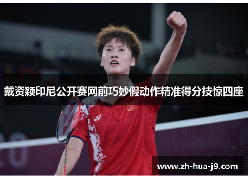 戴资颖印尼公开赛网前巧妙假动作精准得分技惊四座