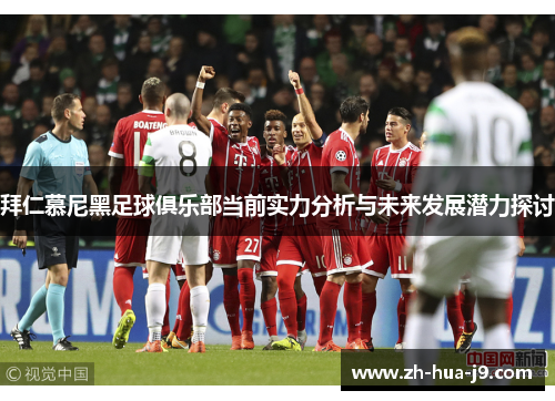 拜仁慕尼黑足球俱乐部当前实力分析与未来发展潜力探讨