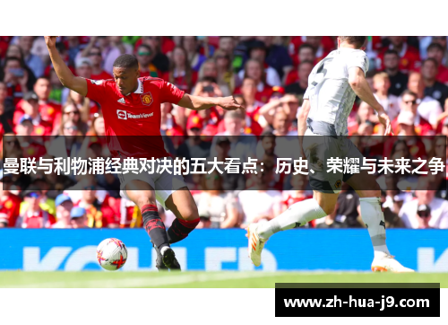 曼联与利物浦经典对决的五大看点：历史、荣耀与未来之争