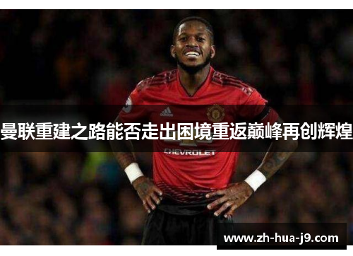 曼联重建之路能否走出困境重返巅峰再创辉煌