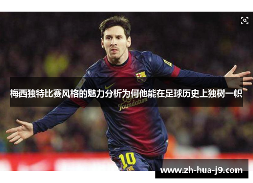 梅西独特比赛风格的魅力分析为何他能在足球历史上独树一帜 梅西独特比赛风格的魅力分析为何他能在足球历史上独树一帜