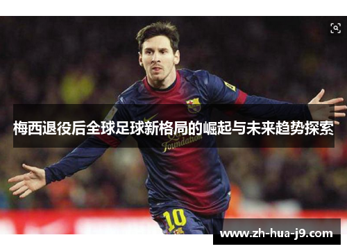 梅西退役后全球足球新格局的崛起与未来趋势探索 梅西退役后全球足球新格局的崛起与未来趋势探索