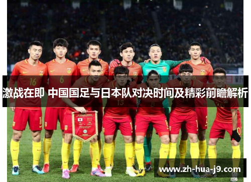 激战在即 中国国足与日本队对决时间及精彩前瞻解析