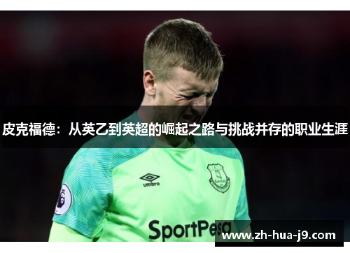 皮克福德：从英乙到英超的崛起之路与挑战并存的职业生涯