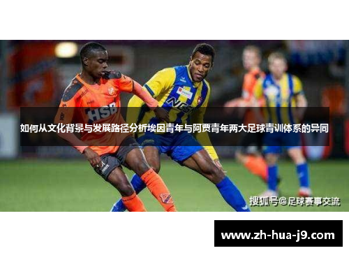 如何从文化背景与发展路径分析埃因青年与阿贾青年两大足球青训体系的异同