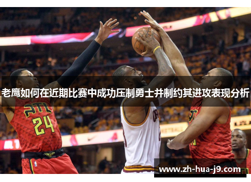 老鹰如何在近期比赛中成功压制勇士并制约其进攻表现分析