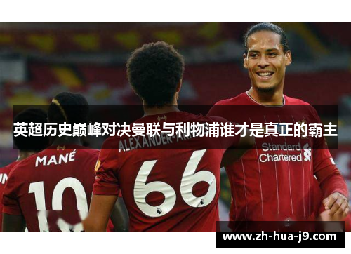 英超历史巅峰对决曼联与利物浦谁才是真正的霸主 英超历史巅峰对决曼联与利物浦谁才是真正的霸主