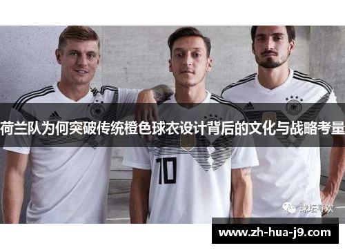 荷兰队为何突破传统橙色球衣设计背后的文化与战略考量