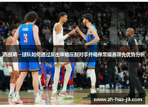 西部第一球队如何通过反击策略压制对手并确保常规赛领先优势分析