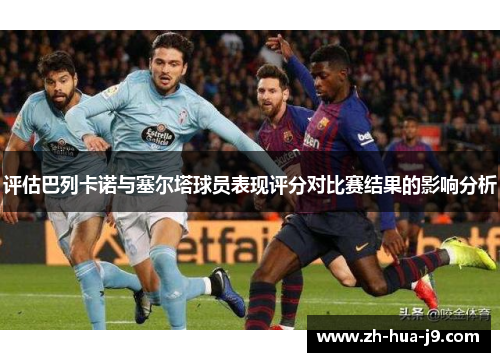 评估巴列卡诺与塞尔塔球员表现评分对比赛结果的影响分析