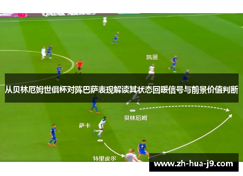 从贝林厄姆世俱杯对阵巴萨表现解读其状态回暖信号与前景价值判断