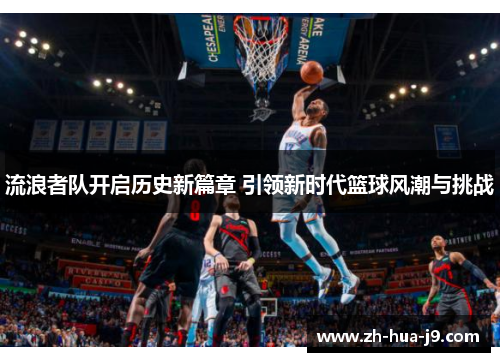 流浪者队开启历史新篇章 引领新时代篮球风潮与挑战