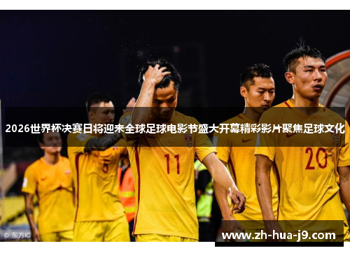 2026世界杯决赛日将迎来全球足球电影节盛大开幕精彩影片聚焦足球文化