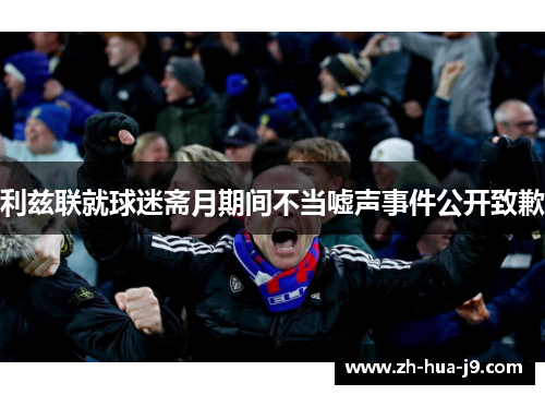 利兹联就球迷斋月期间不当嘘声事件公开致歉