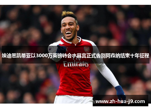 埃迪恩凯蒂亚以3000万英镑转会水晶宫正式告别阿森纳结束十年征程