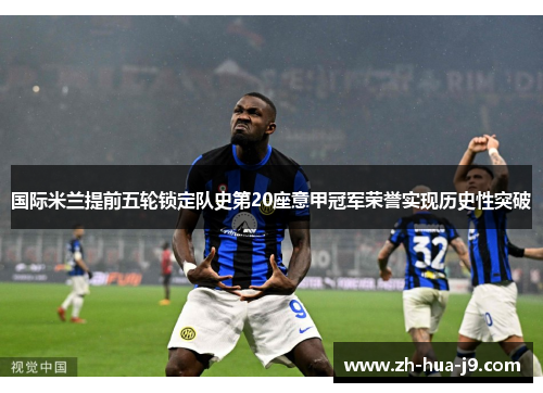 国际米兰提前五轮锁定队史第20座意甲冠军荣誉实现历史性突破