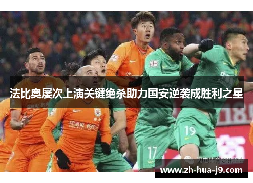 法比奥屡次上演关键绝杀助力国安逆袭成胜利之星