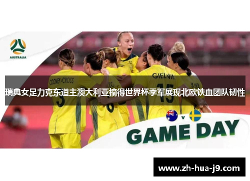 瑞典女足力克东道主澳大利亚摘得世界杯季军展现北欧铁血团队韧性