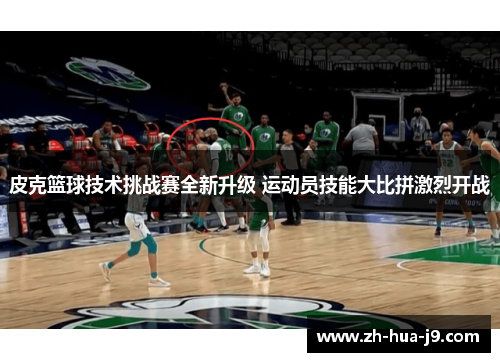 皮克篮球技术挑战赛全新升级 运动员技能大比拼激烈开战