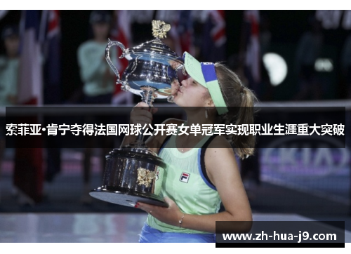 索菲亚·肯宁夺得法国网球公开赛女单冠军实现职业生涯重大突破