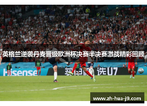 英格兰逆袭丹麦晋级欧洲杯决赛半决赛激战精彩回顾