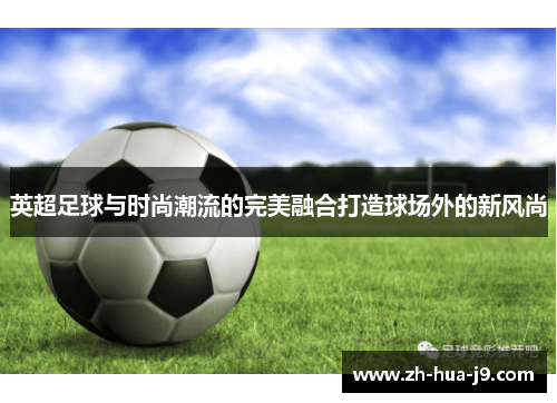 英超足球与时尚潮流的完美融合打造球场外的新风尚